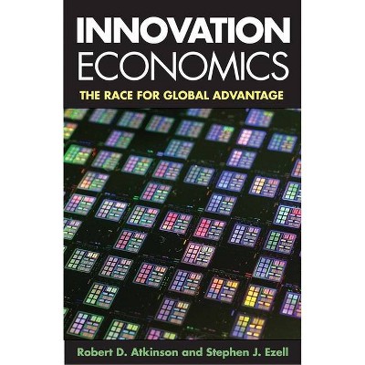 Innovation Economics - by  Robert D Atkinson & Stephen J Ezell (Paperback)