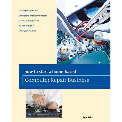 How to Start a Home-Based Computer Repair Business - (Home-Based Business) by  Ryan Arter (Paperback)