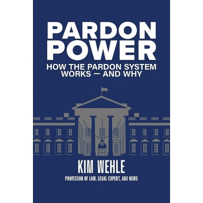Pardon Power - by  Kim Wehle & Kimberly Wehle (Paperback)