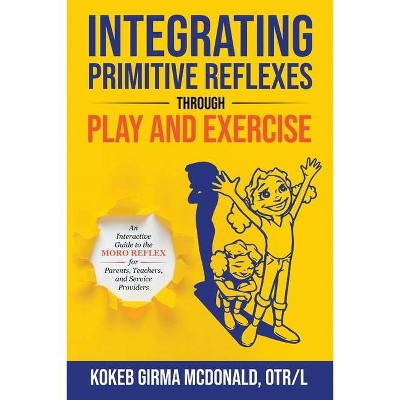 Integrating Primitive Reflexes Through Play and Exercise - by  Kokeb Girma McDonald (Paperback)