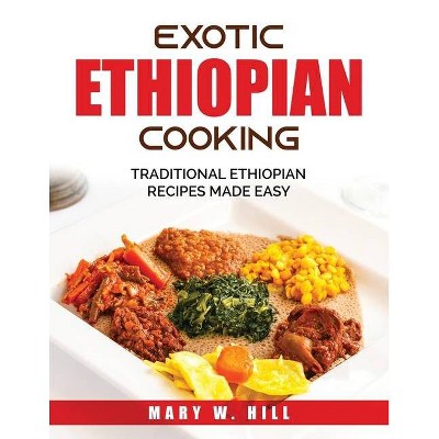 Exotic Ethiopian Cooking - by  Mary W Hill (Paperback)