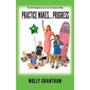 Practices Makes... Progress - (The Off-Camera Life of an On-Camera Mom) by  Molly Grantham (Paperback) - 1 of 1