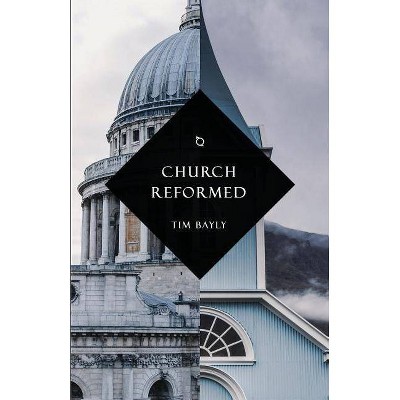 Church Reformed - by  Tim Bayly (Paperback)