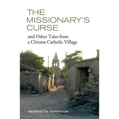 The Missionary's Curse and Other Tales from a Chinese Catholic Village, 26 - (Asia: Local Studies / Global Themes) by  Henrietta Harrison (Paperback)