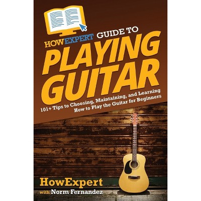 HowExpert Guide to Playing Guitar - by  Howexpert & Norm Fernandez (Paperback)