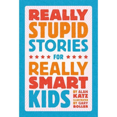 Really Stupid Stories for Really Smart Kids - by  Alan Katz (Hardcover)