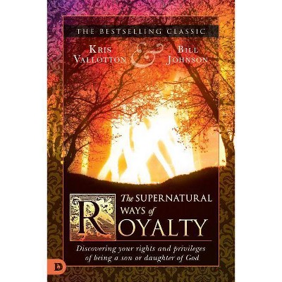 The Supernatural Ways of Royalty - by  Kris Vallotton & Bill Johnson (Paperback)
