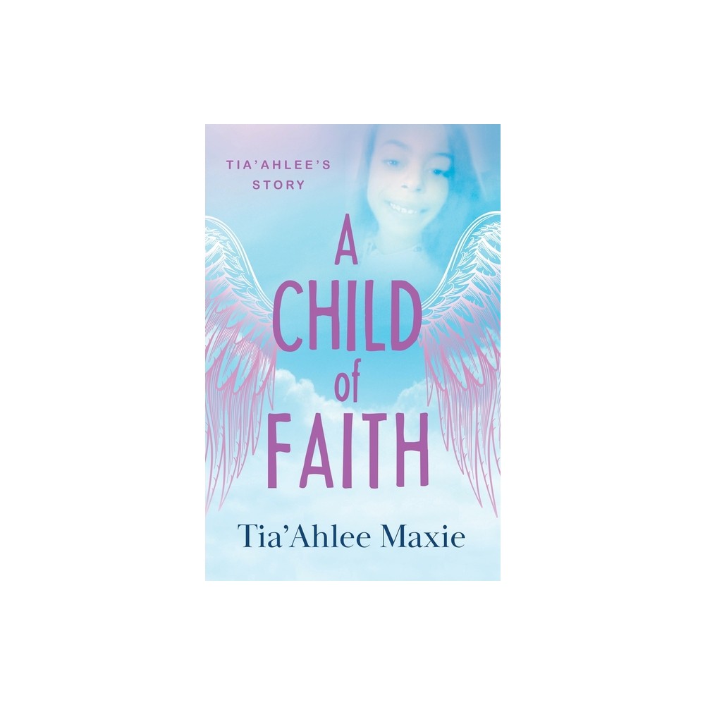 A Child of Faith - by Tia'ahlee Maxie (Paperback)