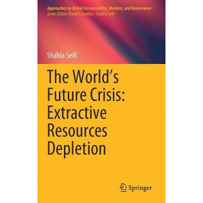 The World's Future Crisis: Extractive Resources Depletion - (Approaches to Global Sustainability, Markets, and Governance) by  Shahla Seifi