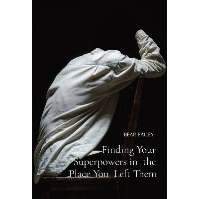 Finding Your Superpowers in the Place You Left Them - by  Sean Bear Bailey (Hardcover)