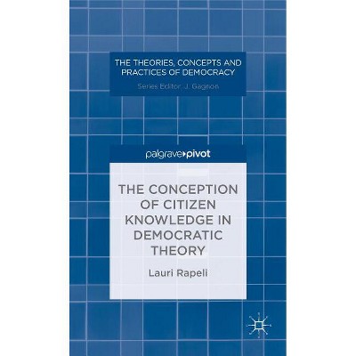 The Conception of Citizen Knowledge in Democratic Theory - (Theories, Concepts and Practices of Democracy) by  L Rapeli (Hardcover)