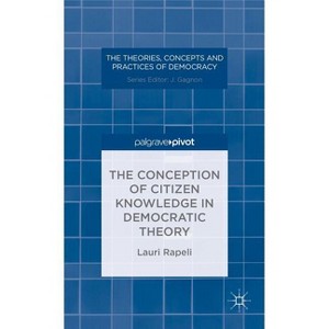 The Conception of Citizen Knowledge in Democratic Theory - (Theories, Concepts and Practices of Democracy) by  L Rapeli (Hardcover) - 1 of 1