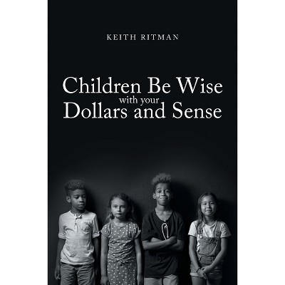 Children Be Wise with your Dollars and Sense - by  Keith Ritman (Paperback)