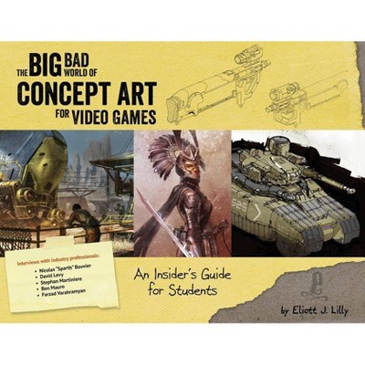 Big Bad World of Concept Art for Video Games: An Insider's Guide for Students - by  Eliott J Lilly (Paperback)