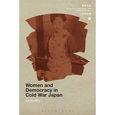 Women and Democracy in Cold War Japan - (Soas Studies in Modern and Contemporary Japan) by  Jan Bardsley (Paperback)