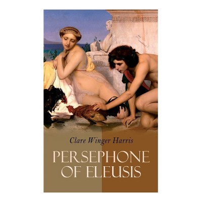 Persephone of Eleusis - by  Clare Winger Harris (Paperback)