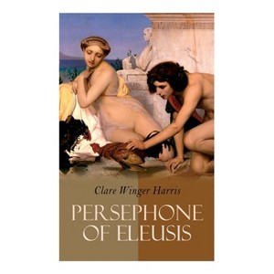 Persephone of Eleusis - by  Clare Winger Harris (Paperback) - 1 of 1