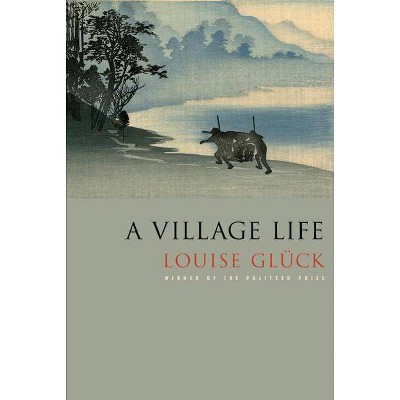 A Village Life - by  Louise Glück (Paperback)