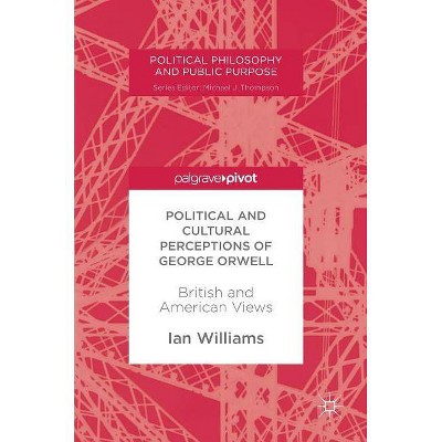 Political and Cultural Perceptions of George Orwell - (Political Philosophy and Public Purpose) by  Ian Williams (Hardcover)