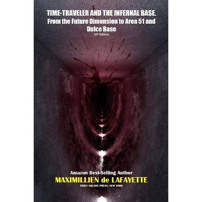 TIME-TRAVELER AND THE INFERNAL BASE-From the Future Dimension to Area 51 and Dulce Base - by  Maximillien De Lafayette (Paperback)