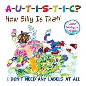 Autistic? How Silly Is That! - by  Lynda Farrington Wilson (Paperback) - 1 of 1