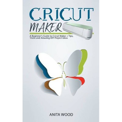 Cricut Maker - by  Anita Wood (Hardcover)