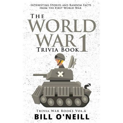 The World War 1 Trivia Book - (Trivia War Books) by  Bill O'Neill (Paperback)