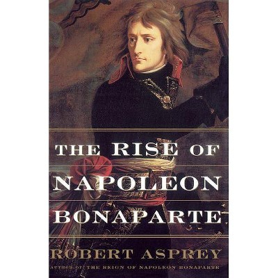 The Rise of Napoleon Bonaparte - by  Robert Asprey (Paperback)