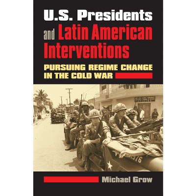 U.S. Presidents and Latin American Interventions - by  Michael Grow (Paperback)