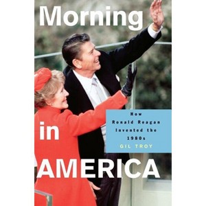 Morning in America - (Politics and Society in Modern America) by  Gil Troy (Paperback) - 1 of 1
