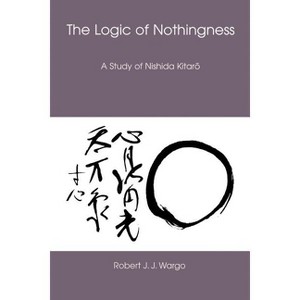 The Logic of Nothingness - (Nanzan Library of Asian Religion and Culture) by  Robert J J Wargo (Paperback) - 1 of 1