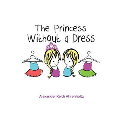 The Princess Without a Dress - by  Alexander Keith Ahrenholtz (Paperback)