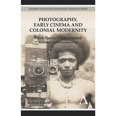 Photography, Early Cinema and Colonial Modernity - by  Robert Dixon (Hardcover)