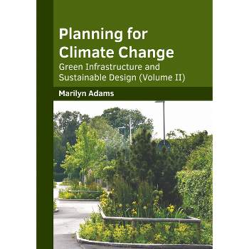 Planning for Climate Change: Green Infrastructure and Sustainable Design (Volume II) - by  Marilyn Adams (Hardcover)