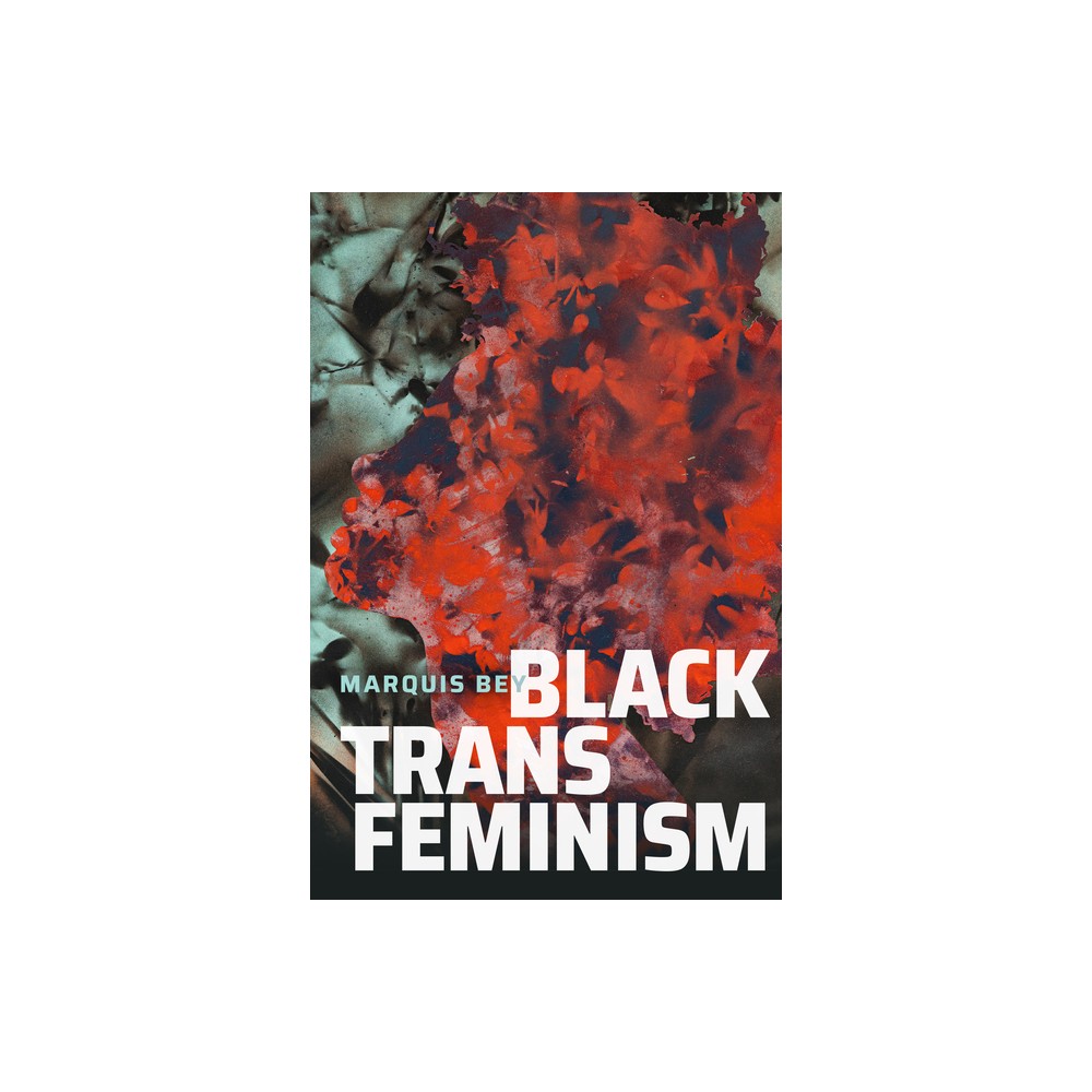 Black Trans Feminism - (Black Outdoors: Innovations in the Poetics of Study) by Marquis Bey (Paperback)