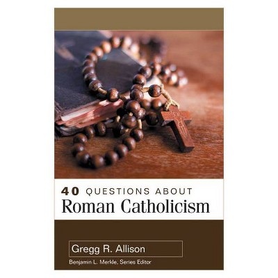 40 Questions about Roman Catholicism - by  Gregg Allison (Paperback)