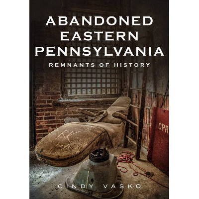 Abandoned Eastern Pennsylvania - (America Through Time) by  Cindy Vasko (Paperback)