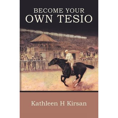 Become Your Own Tesio - by  Kathleen H Kirsan (Paperback)