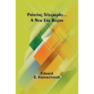 Printing Telegraphy... A New Era Begins - by  Edward E Kleinschmidt (Paperback) - 1 of 1