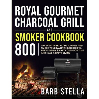 Royal Gourmet Charcoal Grill & Smoker Cookbook 800 - by  Barb Stella (Paperback)