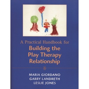 Practical Handbook for Building the Play Therapy Relationship - by  Maria A Giordano & Garry L Landreth & Leslie D Jones (Paperback) - 1 of 1