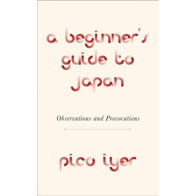 A Beginner's Guide to Japan - by  Pico Iyer (Hardcover)