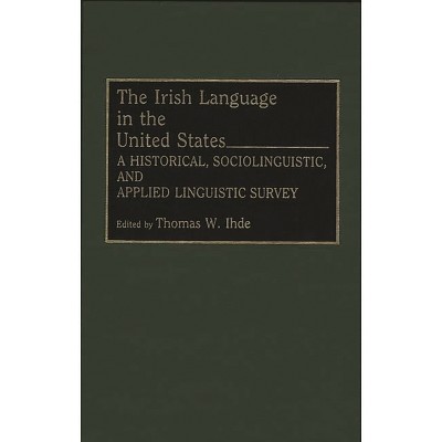 Irish Language in the United States - by  Thomas W Ihde (Hardcover)