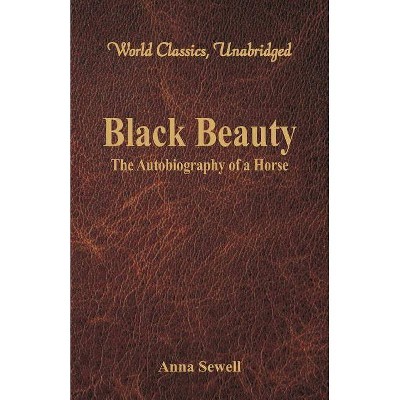 Black Beauty - The Autobiography of a Horse (World Classics, Unabridged) - by  Anna Sewell (Paperback)