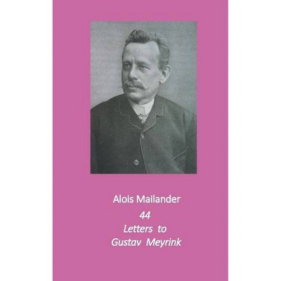 44 Letters to Gustav Meyrink - by  Alois Mailander & Erik Dilloo-Heidger (Paperback)