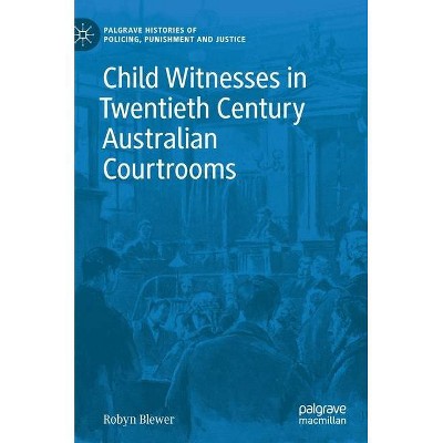 Child Witnesses in Twentieth Century Australian Courtrooms - (Palgrave Histories of Policing, Punishment and Justice) by  Robyn Blewer (Hardcover)