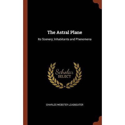 The Astral Plane - by  Charles Webster Leadbeater (Hardcover)