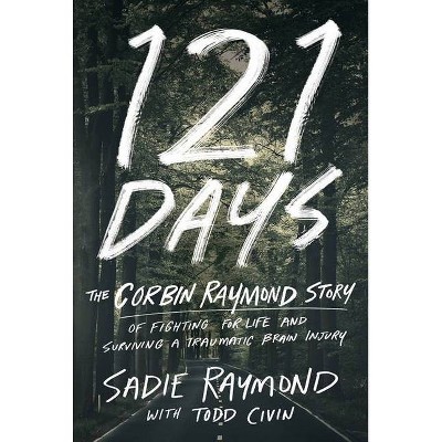 121 Days: The Corbin Raymond Story of Fighting for Life and Surviving a Traumatic Brain Injury - by  Sadie Raymond (Hardcover)