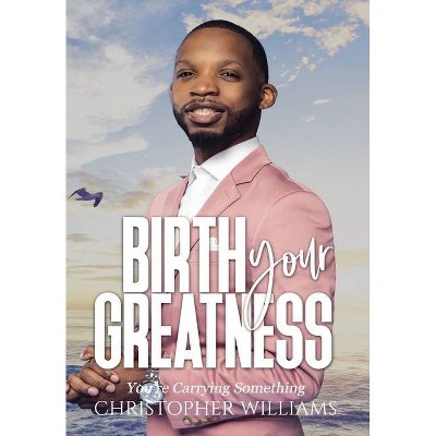 Birth Your Greatness - by  Christopher Williams (Hardcover)