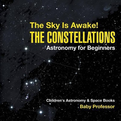 The Sky Is Awake! The Constellations - Astronomy for Beginners Children's Astronomy & Space Books - by  Baby Professor (Paperback)